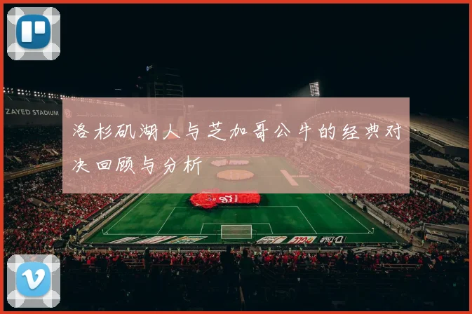 洛杉矶湖人与芝加哥公牛的经典对决回顾与分析